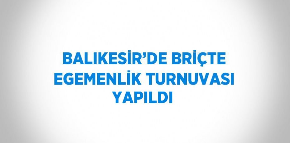 BALIKESİR’DE BRİÇTE EGEMENLİK TURNUVASI YAPILDI