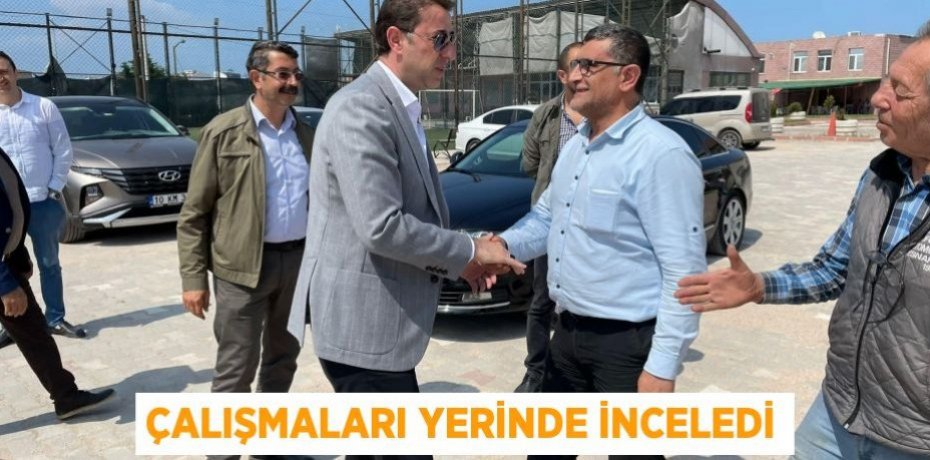 ÇALIŞMALARI YERİNDE İNCELEDİ