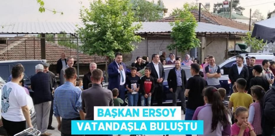 BAŞKAN ERSOY VATANDAŞLA BULUŞTU