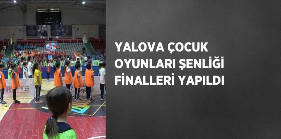 YALOVA ÇOCUK OYUNLARI ŞENLİĞİ FİNALLERİ YAPILDI