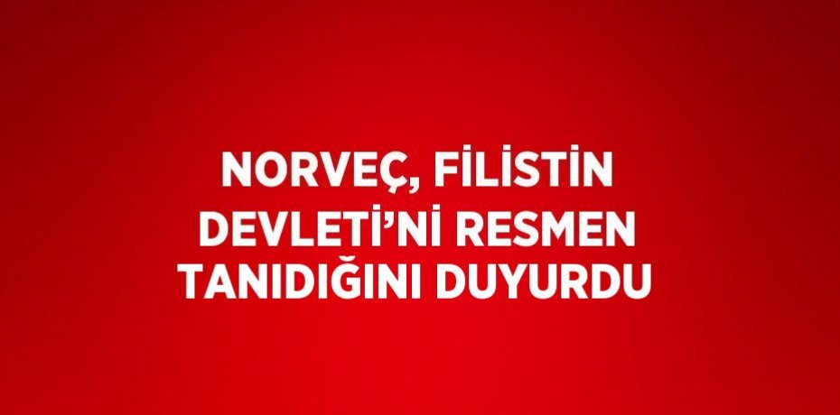 NORVEÇ, FİLİSTİN DEVLETİ’Nİ RESMEN TANIDIĞINI DUYURDU