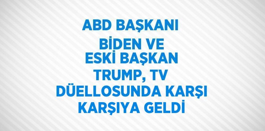 ABD BAŞKANI BİDEN VE ESKİ BAŞKAN TRUMP, TV DÜELLOSUNDA KARŞI KARŞIYA GELDİ