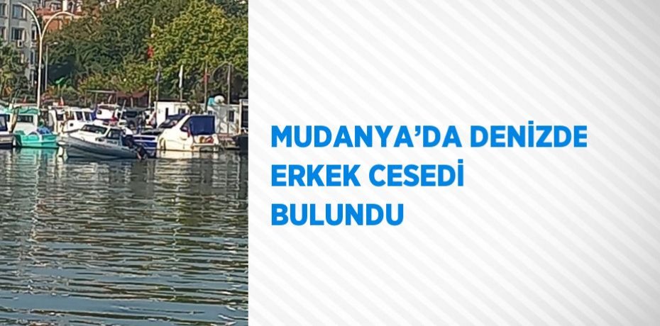 MUDANYA’DA DENİZDE ERKEK CESEDİ BULUNDU