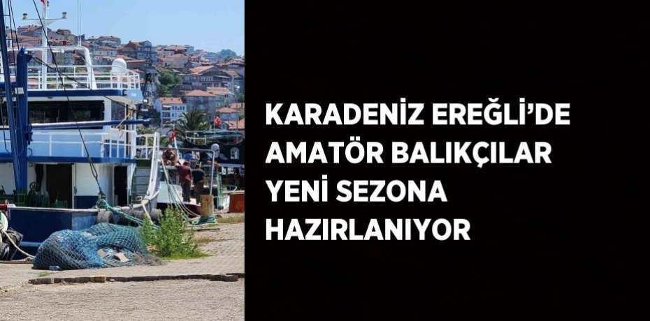 KARADENİZ EREĞLİ’DE AMATÖR BALIKÇILAR YENİ SEZONA HAZIRLANIYOR