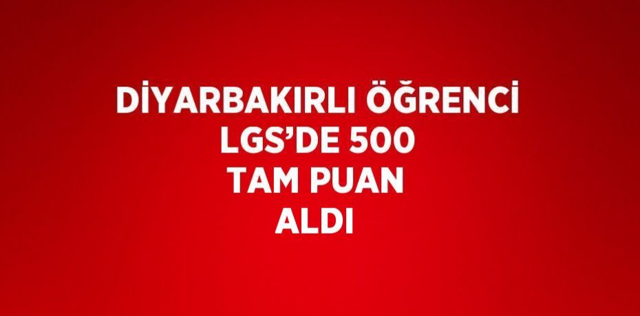 DİYARBAKIRLI ÖĞRENCİ LGS’DE 500 TAM PUAN ALDI
