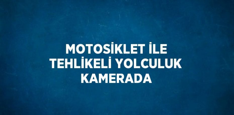 MOTOSİKLET İLE TEHLİKELİ YOLCULUK KAMERADA