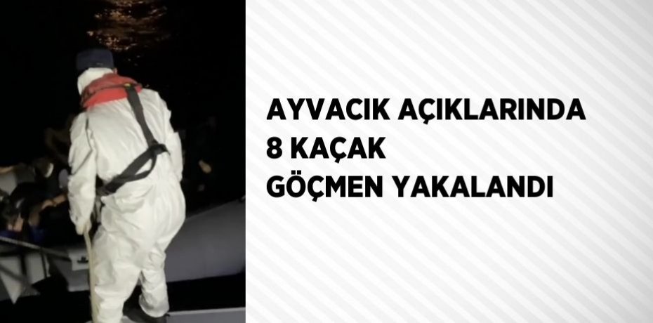 AYVACIK AÇIKLARINDA 8 KAÇAK GÖÇMEN YAKALANDI