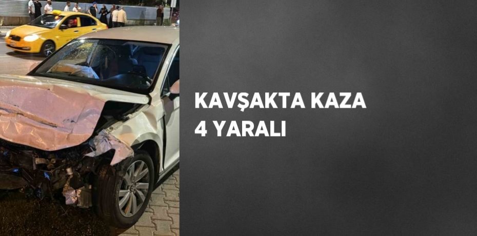 KAVŞAKTA KAZA 4 YARALI