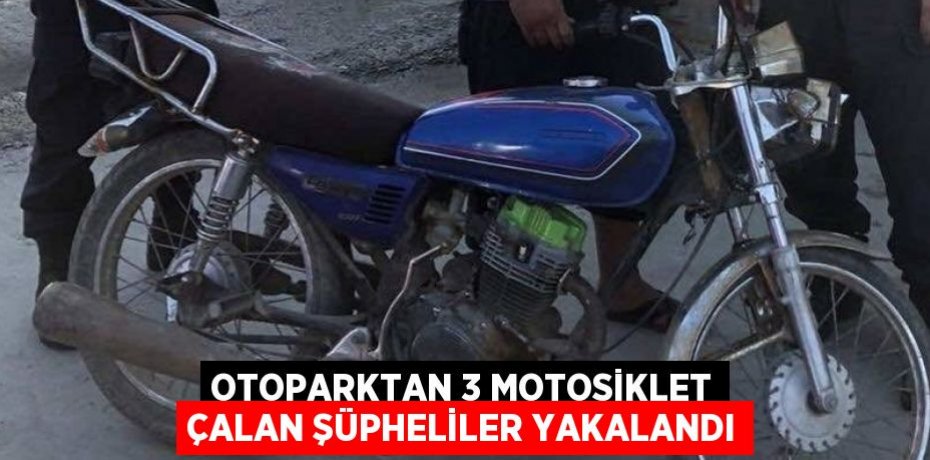 OTOPARKTAN 3 MOTOSİKLET ÇALAN ŞÜPHELİLER YAKALANDI