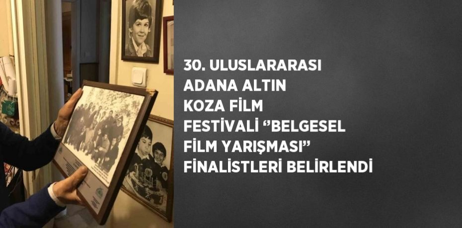 30. ULUSLARARASI ADANA ALTIN KOZA FİLM FESTİVALİ ‘’BELGESEL FİLM YARIŞMASI’’ FİNALİSTLERİ BELİRLENDİ