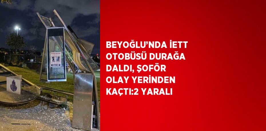 BEYOĞLU’NDA İETT OTOBÜSÜ DURAĞA DALDI, ŞOFÖR OLAY YERİNDEN KAÇTI:2 YARALI