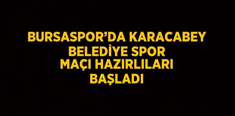 BURSASPOR’DA KARACABEY BELEDİYE SPOR MAÇI HAZIRLILARI BAŞLADI