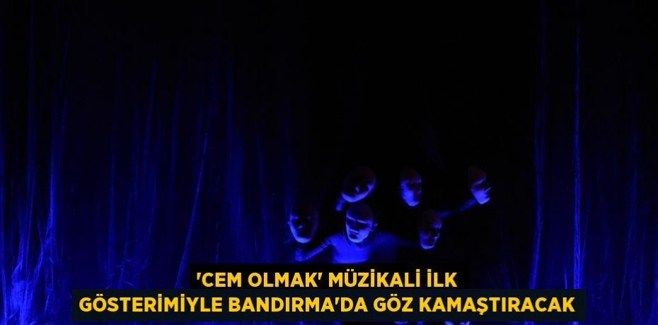 “CEM OLMAK” MÜZİKALİ İLK GÖSTERİMİYLE BANDIRMA’DA GÖZ KAMAŞTIRACAK