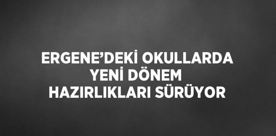 ERGENE’DEKİ OKULLARDA YENİ DÖNEM HAZIRLIKLARI SÜRÜYOR
