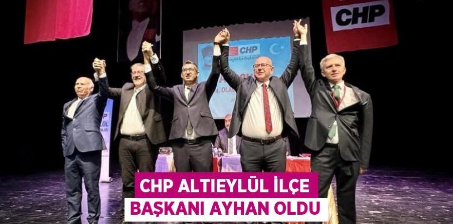 CHP Altıeylül İlçe Başkanı Ayhan oldu
