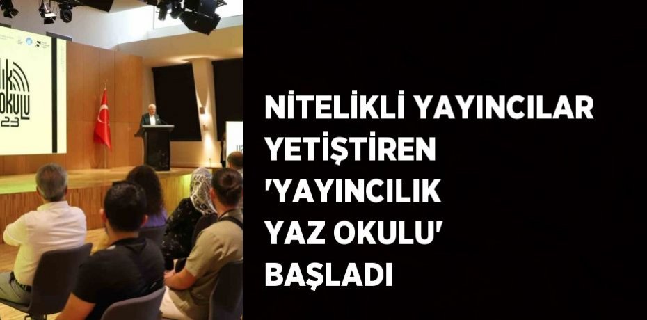 NİTELİKLİ YAYINCILAR YETİŞTİREN 'YAYINCILIK YAZ OKULU' BAŞLADI