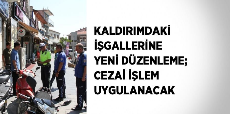 KALDIRIMDAKİ İŞGALLERİNE YENİ DÜZENLEME; CEZAİ İŞLEM UYGULANACAK