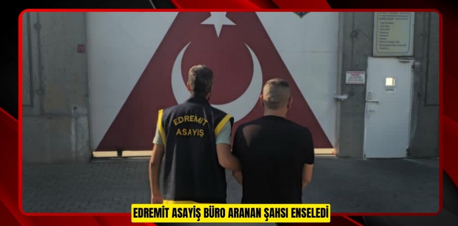 EDREMİT ASAYİŞ BÜRO ARANAN ŞAHSI ENSELEDİ