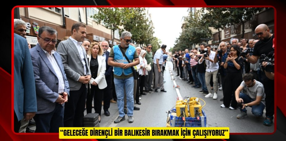 “GELECEĞE DİRENÇLİ BİR BALIKESİR BIRAKMAK İÇİN ÇALIŞIYORUZ”