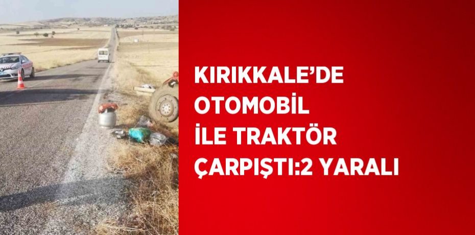 KIRIKKALE’DE OTOMOBİL İLE TRAKTÖR ÇARPIŞTI:2 YARALI