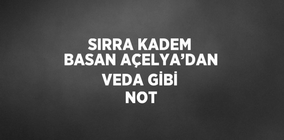 SIRRA KADEM BASAN AÇELYA’DAN VEDA GİBİ NOT