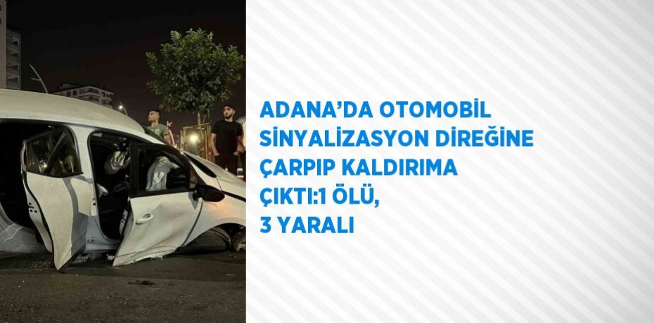 ADANA’DA OTOMOBİL SİNYALİZASYON DİREĞİNE ÇARPIP KALDIRIMA ÇIKTI:1 ÖLÜ, 3 YARALI