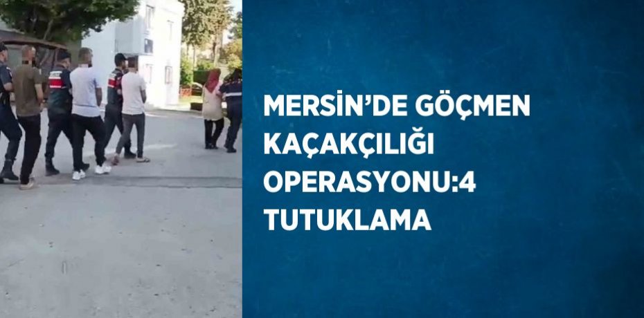 MERSİN’DE GÖÇMEN KAÇAKÇILIĞI OPERASYONU:4 TUTUKLAMA