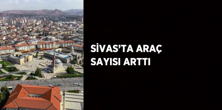 SİVAS’TA ARAÇ SAYISI ARTTI