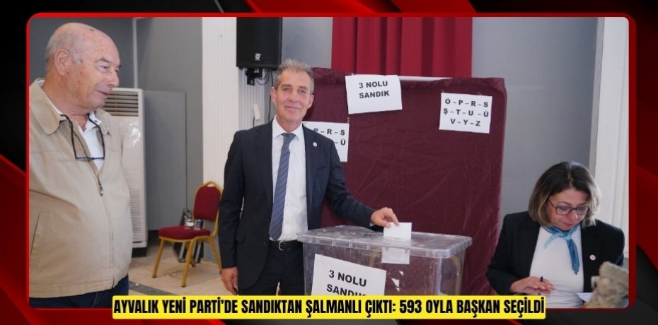 AYVALIK YENİ PARTİ’DE SANDIKTAN ŞALMANLI ÇIKTI: 593 OYLA BAŞKAN SEÇİLDİ