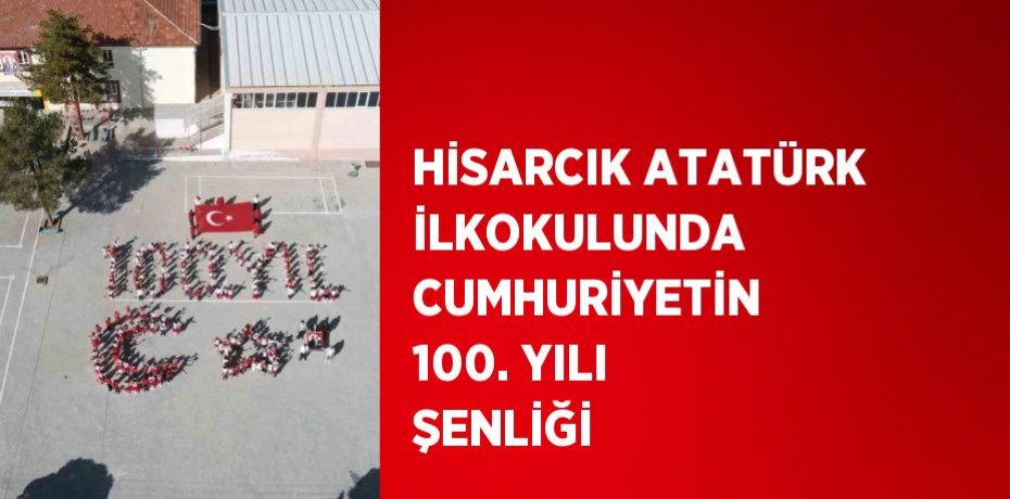 HİSARCIK ATATÜRK İLKOKULUNDA CUMHURİYETİN 100. YILI ŞENLİĞİ