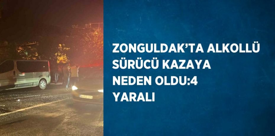 ZONGULDAK’TA ALKOLLÜ SÜRÜCÜ KAZAYA NEDEN OLDU:4 YARALI