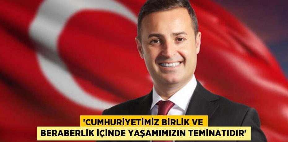 ‘CUMHURİYETİMİZ BİRLİK VE BERABERLİK İÇİNDE YAŞAMIMIZIN TEMİNATIDIR’