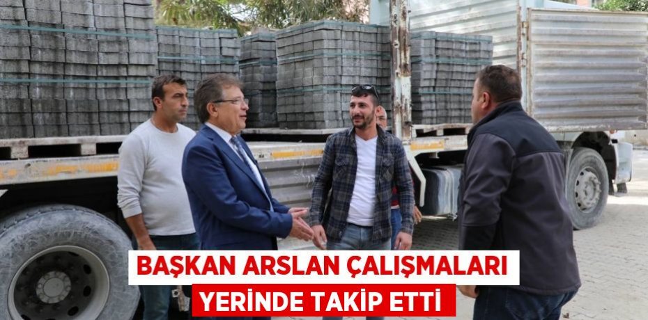 Başkan Arslan Çalışmaları Yerinde Takip Etti