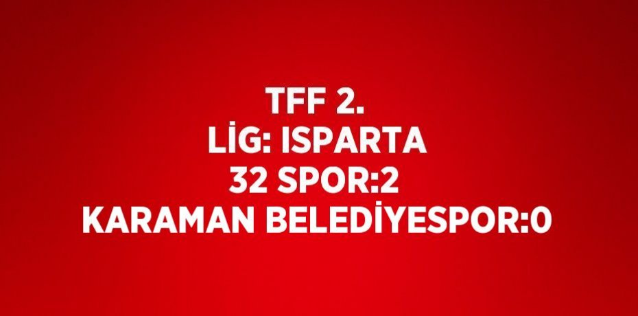 TFF 2. LİG: ISPARTA 32 SPOR:2 KARAMAN BELEDİYESPOR:0