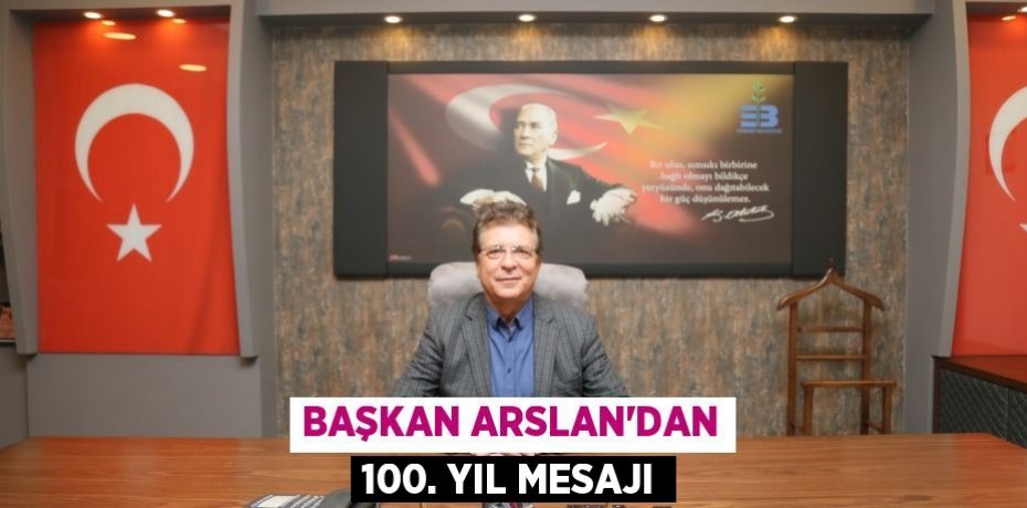 BAŞKAN ARSLAN’DAN 100. YIL MESAJI