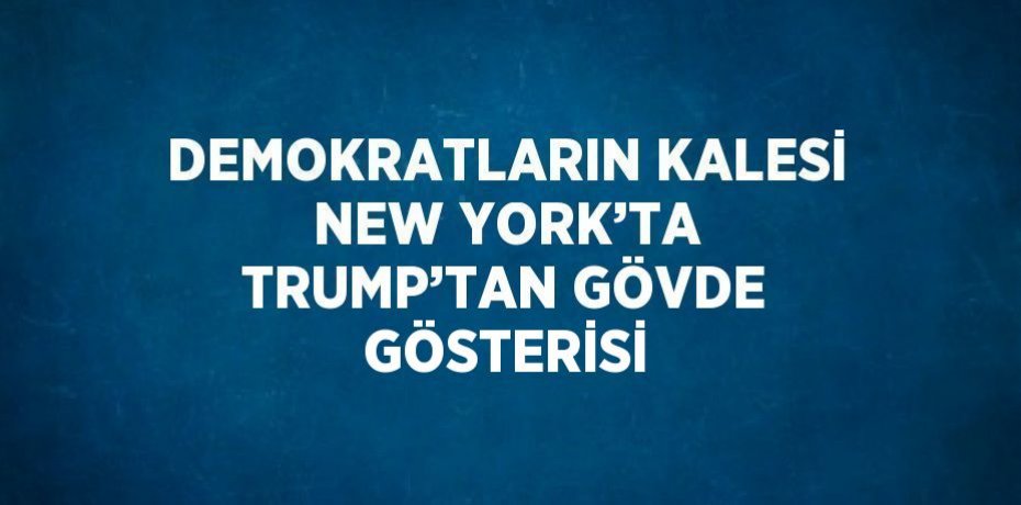 DEMOKRATLARIN KALESİ NEW YORK’TA TRUMP’TAN GÖVDE GÖSTERİSİ