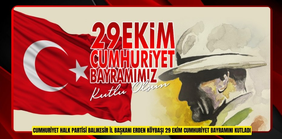 CUMHURİYET HALK PARTİSİ BALIKESİR İL BAŞKANI ERDEN KÖYBAŞI 29 EKİM CUMHURİYET BAYRAMINI KUTLADI