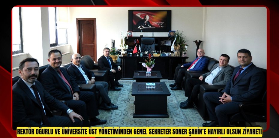 Rektör Oğurlu ve Üniversite Üst Yönetiminden Genel Sekreter Soner Şahin’e Hayırlı Olsun Ziyareti
