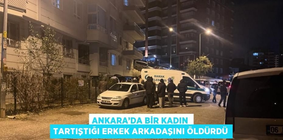 ANKARA’DA BİR KADIN TARTIŞTIĞI ERKEK ARKADAŞINI ÖLDÜRDÜ