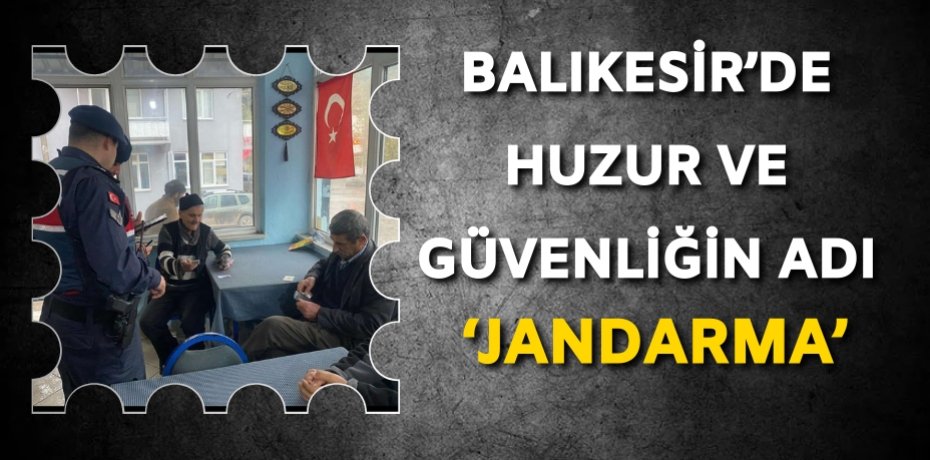 BALIKESİR’DE HUZUR VE GÜVENLİĞİN ADI ‘JANDARMA’