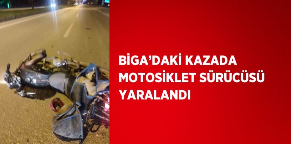 BİGA’DAKİ KAZADA MOTOSİKLET SÜRÜCÜSÜ YARALANDI