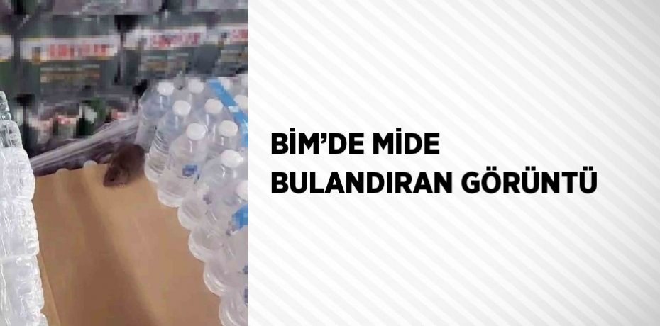 BİM’DE MİDE BULANDIRAN GÖRÜNTÜ