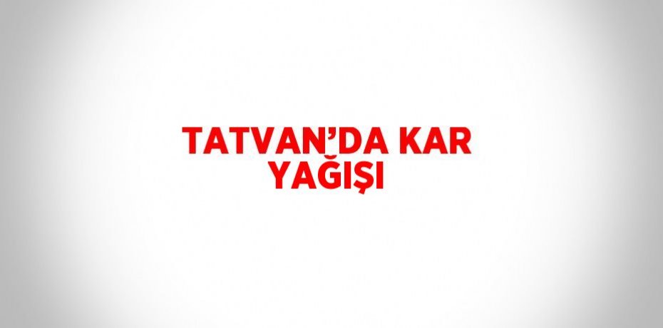 TATVAN’DA KAR YAĞIŞI