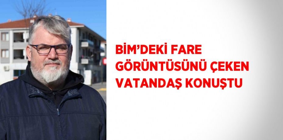 BİM’DEKİ FARE GÖRÜNTÜSÜNÜ ÇEKEN VATANDAŞ KONUŞTU
