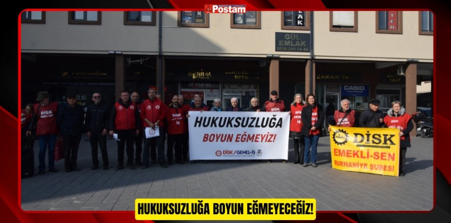 HUKUKSUZLUĞA BOYUN EĞMEYECEĞİZ!