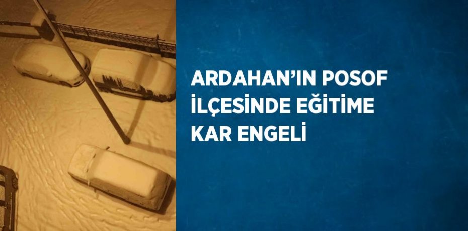 ARDAHAN’IN POSOF İLÇESİNDE EĞİTİME KAR ENGELİ