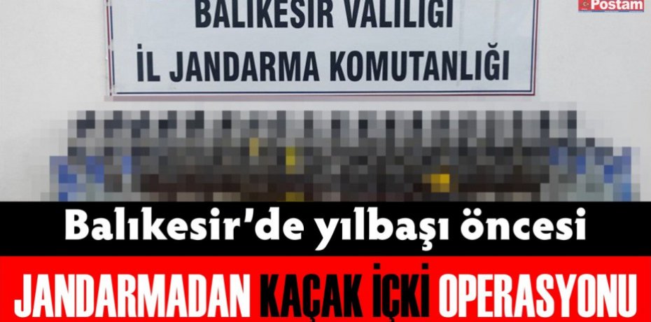 Balıkesir'de yılbaşı öncesi Jandarmadan kaçak içki operasyonu