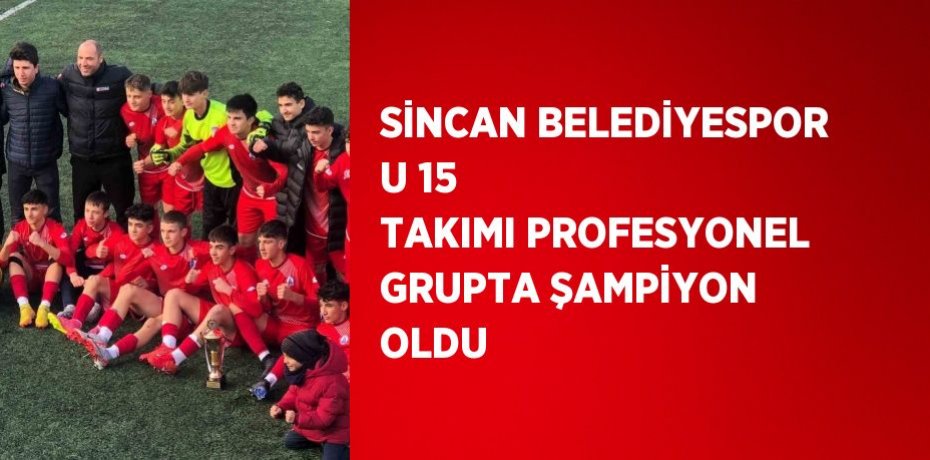 SİNCAN BELEDİYESPOR U 15 TAKIMI PROFESYONEL GRUPTA ŞAMPİYON OLDU