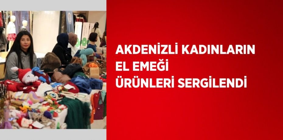 AKDENİZLİ KADINLARIN EL EMEĞİ ÜRÜNLERİ SERGİLENDİ