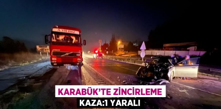 KARABÜK’TE ZİNCİRLEME KAZA:1 YARALI